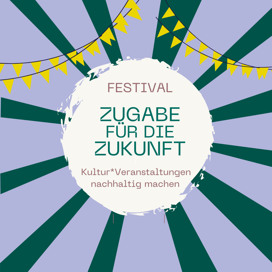 Festival „ZUGABE für die Zukunft – Kultur*Veranstaltungen nachhaltig machen“